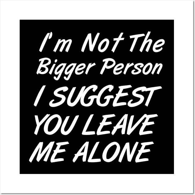 I'm Not The Bigger Person You Better Leave Me Alone Wall Art by MetalHoneyDesigns